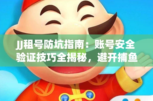 JJ租号防坑指南：账号安全验证技巧全揭秘，避开捕鱼陷阱！
