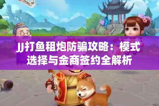 JJ打鱼租炮防骗攻略：模式选择与金商签约全解析