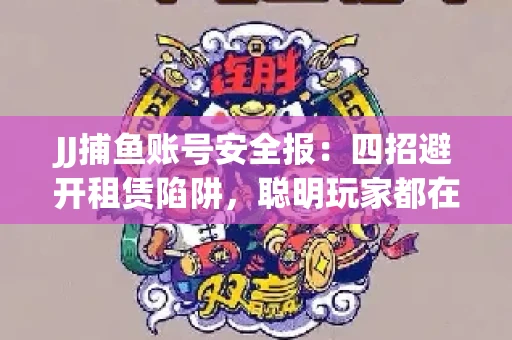 JJ捕鱼账号安全报：四招避开租赁陷阱，聪明玩家都在做