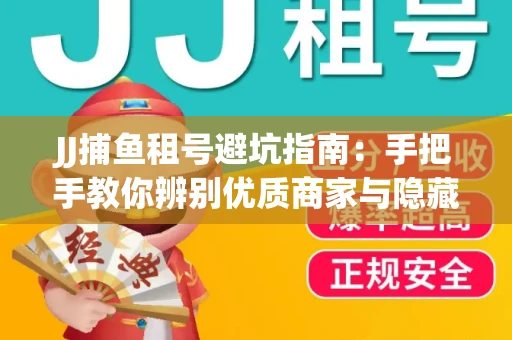 JJ捕鱼租号避坑指南：手把手教你辨别优质商家与隐藏风险