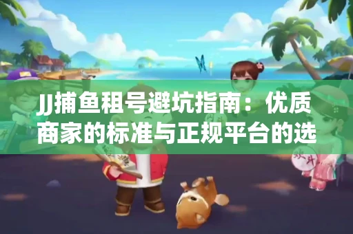 JJ捕鱼租号避坑指南：优质商家的标准与正规平台的选择策略