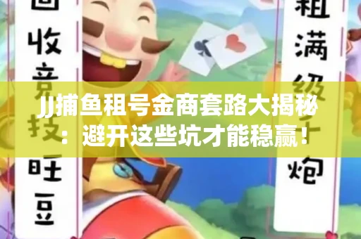 JJ捕鱼租号金商套路大揭秘：避开这些坑才能稳赢！