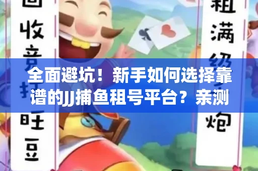 全面避坑！新手如何选择靠谱的JJ捕鱼租号平台？亲测租炮技巧大公开