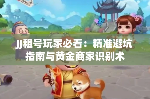 JJ租号玩家必看：精准避坑指南与黄金商家识别术