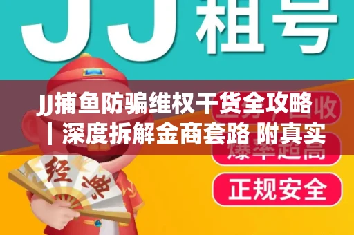 JJ捕鱼防骗维权干货全攻略｜深度拆解金商套路 附真实操作案例