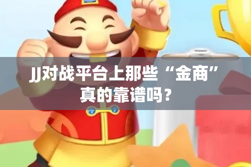JJ对战平台上那些“金商”真的靠谱吗？